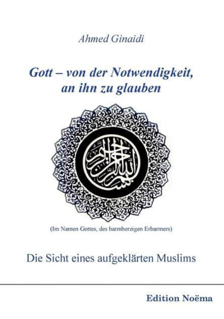 Gott - von der Notwendigkeit, an ihn zu glauben. Die Sicht eines aufgeklärten Muslims. by Ahmed Ginaidi