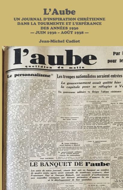 L'Aube: Un Journal D'inspiration Chretienne Dans La Tourmente Et L'esperance Des Annees 1930 - Juin 1936 - Aout 1938 - by Jean-Michel Cadiot
