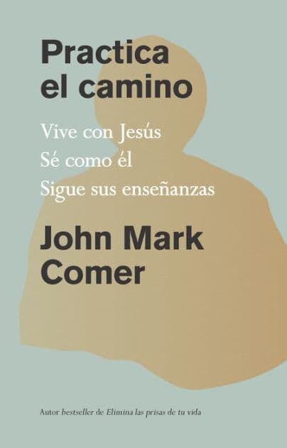 Practica el camino: Vive con Jesús, Sé como él, Sigue sus enseñanzas / Practicing the Way: Be with Jesus. Become like him. Do as he did. by John Mark Comer