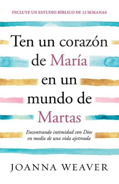 Ten un corazón de María en un mundo de Martas / Having a Mary Heart in a Martha World by Joanna Weaver