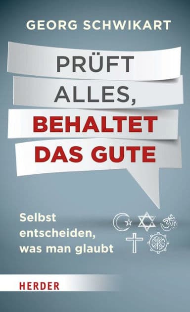 Prüft alles, behaltet das Gute: Selbst entscheiden, was man glaubt by Georg Schwikart