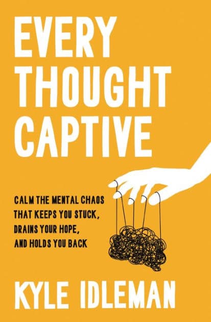 Every Thought Captive: Calm the Mental Chaos That Keeps You Stuck, Drains Your Hope, and Holds You Back by Kyle Idleman