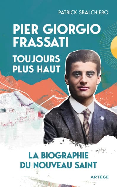 Pier Giorgio Frassati, toujours plus haut: La biographie du nouveau saint by Patrick Sbalchiero