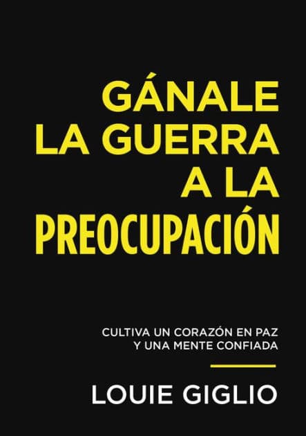 Gánale la guerra a la preocupación: Cultiva un corazón en paz y una mente confiada by Louie Giglio