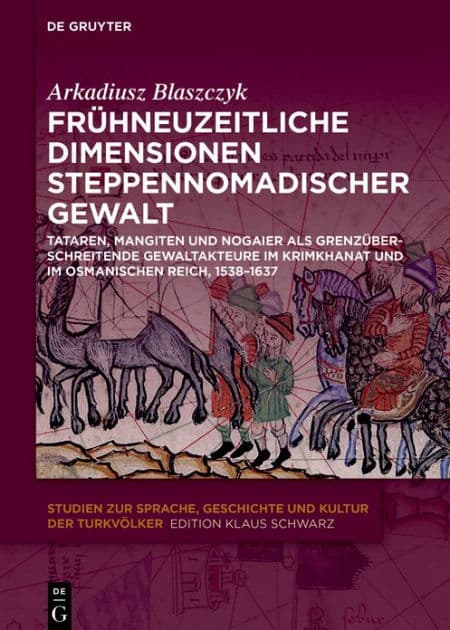 Frühneuzeitliche Dimensionen steppennomadischer Gewalt: Tataren, Mangiten und Nogaier als grenzüberschreitende Gewaltakteure im Krimkhanat und im Osmanischen Reich, 1538-1637 by Arkadiusz Blaszczyk