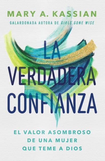 La verdadera confianza: El valor asombroso de una mujer que teme a Dios by Mary A. Kassian