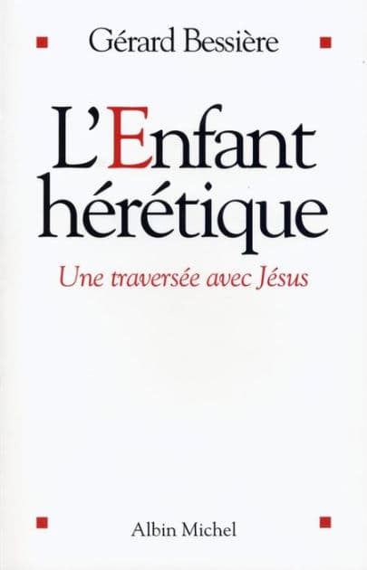 L'Enfant hérétique: Une traversée avec Jésus by Gérard Bessière