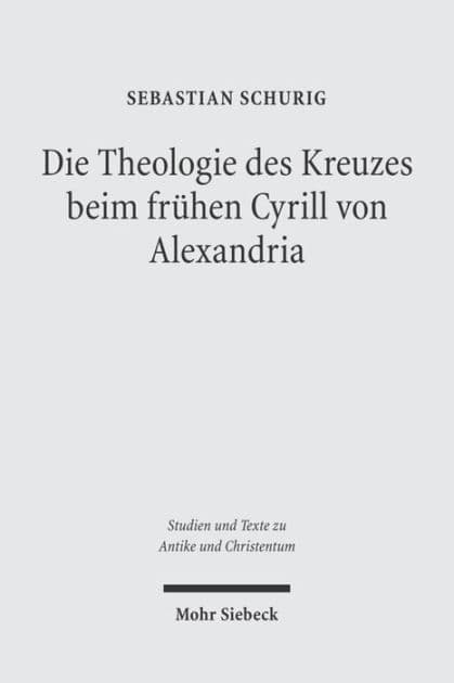 Die Theologie des Kreuzes beim fruhen Cyrill von Alexandria: Dargestellt an seiner Schrift 'De adoratione et cultu in spiritu et veritate' by Sebastian Schurig