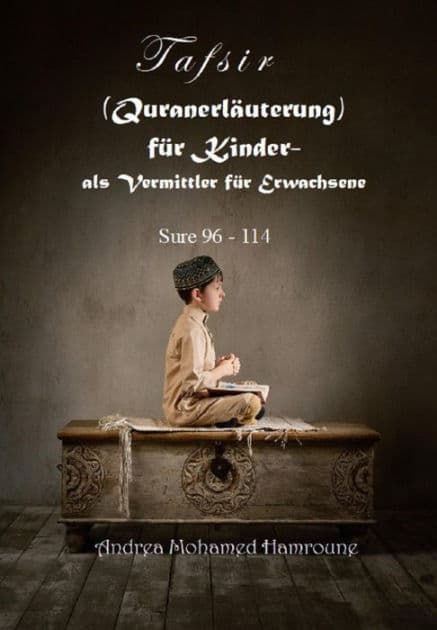 Tafsir (Quranerläuterung) für Kinder- als Vermittler für Erwachsene: Sure 96- 114 by Andrea Mohamed Hamroune