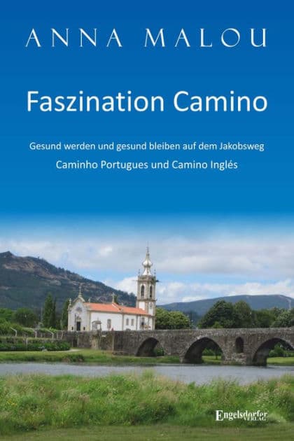 Faszination Camino - Gesund werden und gesund bleiben auf dem Jakobsweg: Caminho Portugues und Camino Inglés by Anna Malou