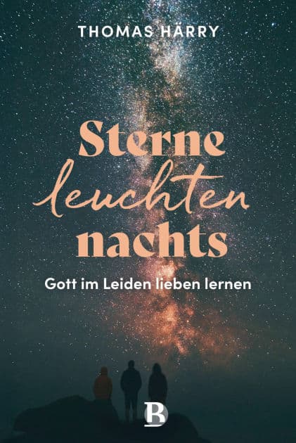 Sterne leuchten nachts: Gott im Leiden lieben lernen by Thomas Härry