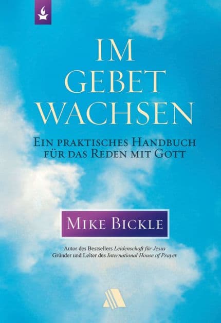 Im Gebet wachsen: Ein praktisches Handbuch für das Reden mit Gott by Mike Bickle