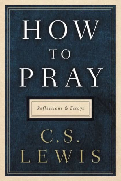 How to Pray: Reflections and Essays by C. S. Lewis