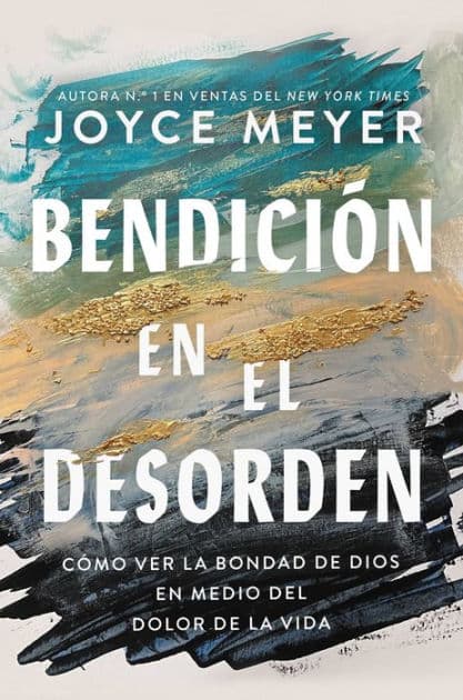 Bendición en el desorden: Cómo ver la bondad de Dios en medio del dolor de la vida / Blessed in the Mess: How to Experience God's Goodness in the Midst of Life's Pain by Joyce Meyer