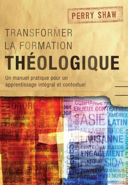 Transformer la formation théologique, 1re édition: Un manuel pratique pour un apprentissage intégral et contextuel by Perry Shaw