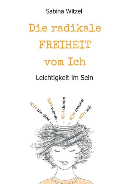Die radikale Freiheit vom Ich: Leichtigkeit im Sein by Sabina Witzel