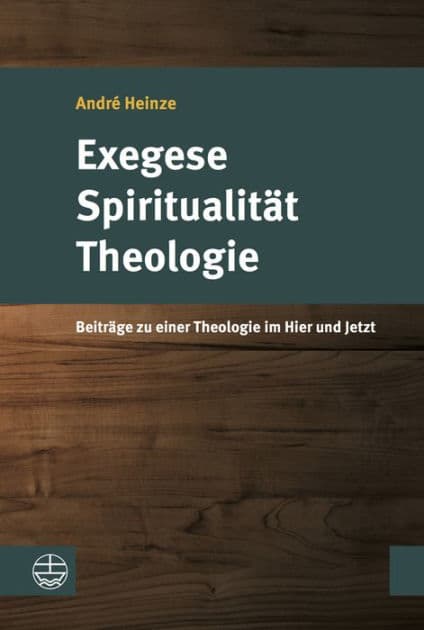 Exegese - Spiritualitat - Theologie: Beitrage zu einer Theologie im Hier und Jetzt by Andre Heinze