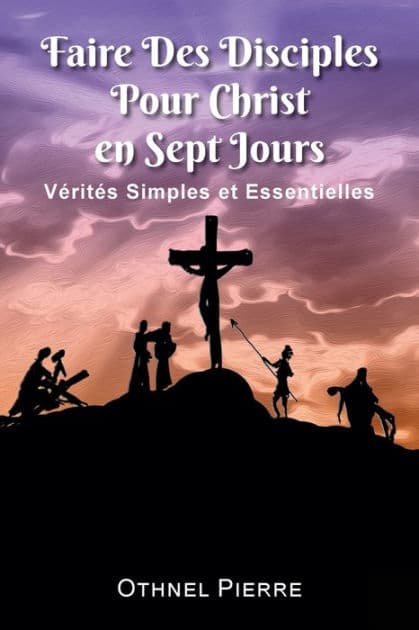 Faire Des Disciples Pour Christ en Sept Jours: Verites Simples et Essentielles by Othnel Pierre