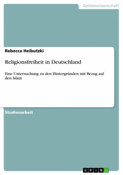 Religionsfreiheit in Deutschland: Eine Untersuchung zu den Hintergründen mit Bezug auf den Islam by Rebecca Heibutzki