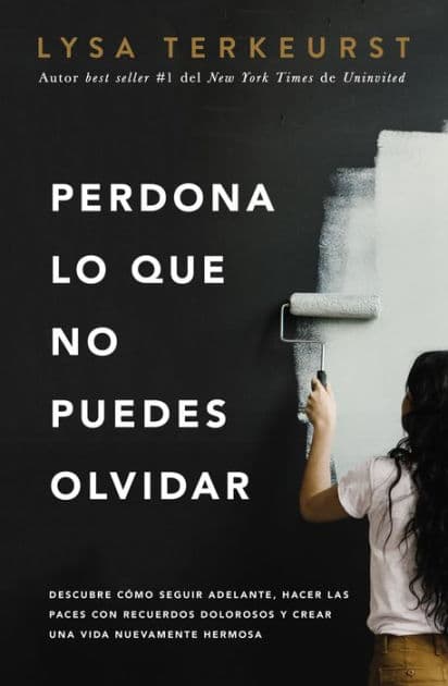 Perdona lo que no puedes olvidar: Descubre cómo seguir adelante, hacer las paces con recuerdos dolorosos y crear una vida nuevamente hermosa by Lysa TerKeurst