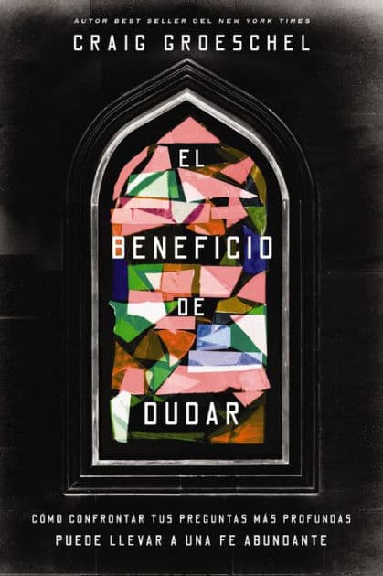 El beneficio de dudar: Cómo confrontar tus preguntas más profundas puede llevar a una fe abundante by Craig Groeschel