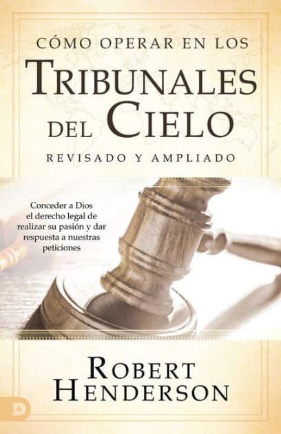 Cómo operar en los Tribunales del Cielo (revisado y ampliado) (Spanish Edition): Conceder a Dios el derecho legal de realizar su pasión y dar respuesta a nuestras peticiones by Robert Henderson