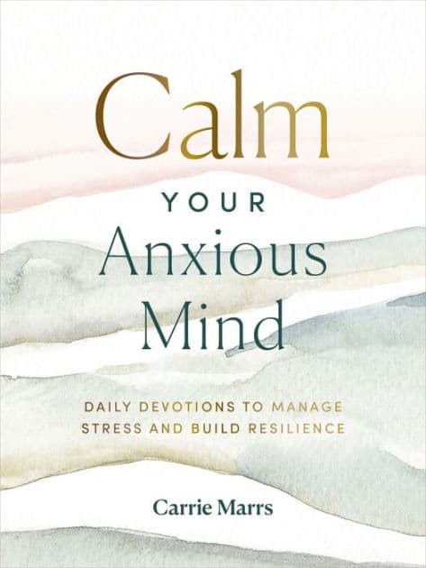 Calm Your Anxious Mind: Daily Devotions to Manage Stress and Build Resilience (A 365-Day Devotional to Help You Embrace Peace and Wellness and Leave Behind Worry and Anxiety) by Carrie Marrs