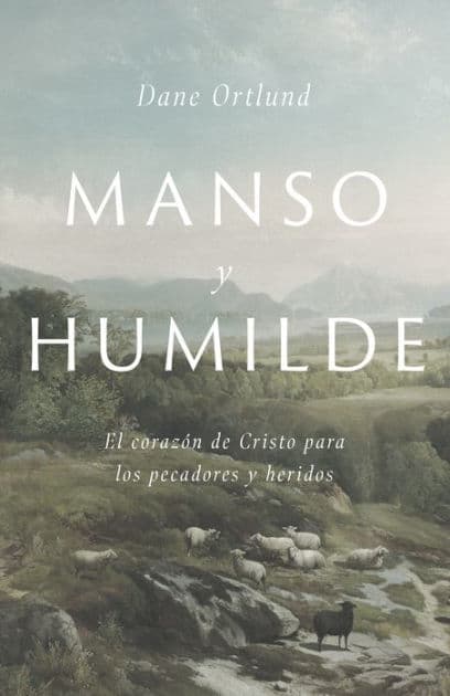 Manso y humilde: El corazón de Cristo para los pecadores y heridos by Dane C. Ortlund