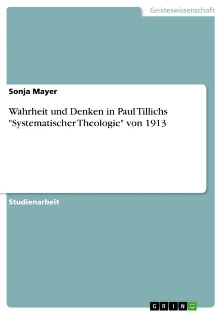 Wahrheit und Denken in Paul Tillichs 'Systematischer Theologie' von 1913 by Sonja Mayer