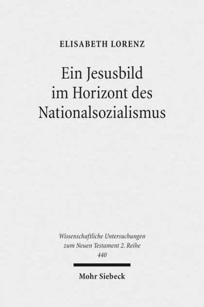 Ein Jesusbild im Horizont des Nationalsozialismus: Studien zum Neuen Testament des 'Instituts zur Erforschung und Beseitigung des judischen Einflusses auf das deutsche kirchliche Leben' by Elisabeth Lorenz