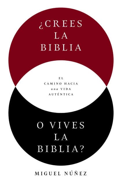 ¿Crees la Biblia o vives la Biblia?: El camino hacia una vida auténtica by Miguel Núñez