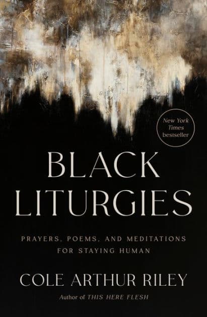 Black Liturgies: Prayers, Poems, and Meditations for Staying Human by Cole Arthur Riley