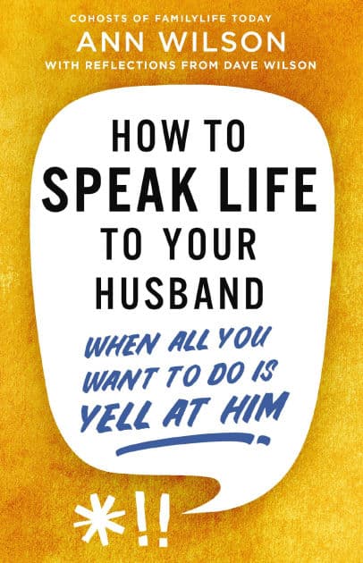 How to Speak Life to Your Husband: When All You Want to Do Is Yell at Him by Ann Wilson