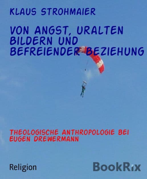 Von Angst, uralten Bildern und befreiender Beziehung: Theologische Anthropologie bei Eugen Drewermann by Klaus Strohmaier