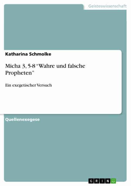 Micha 3, 5-8 'Wahre und falsche Propheten': Ein exegetischer Versuch by Katharina Schmolke