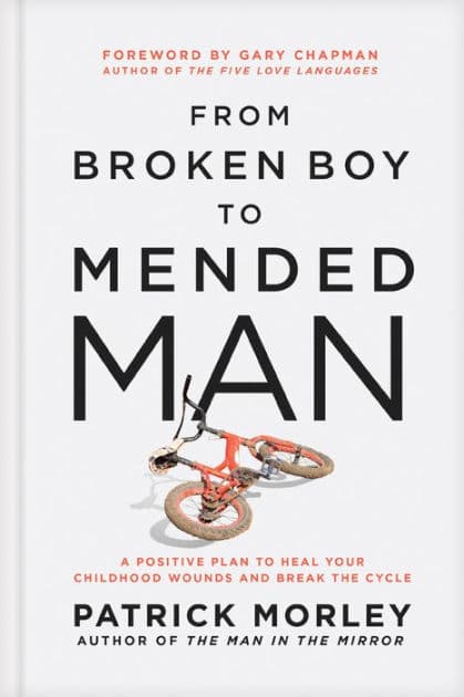 From Broken Boy to Mended Man: A Positive Plan to Heal Your Childhood Wounds and Break the Cycle by Patrick Morley
