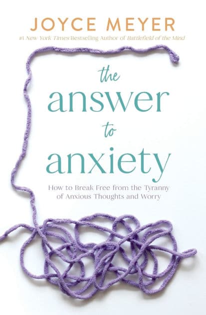 The Answer to Anxiety: How to Break Free from the Tyranny of Anxious Thoughts and Worry by Joyce Meyer