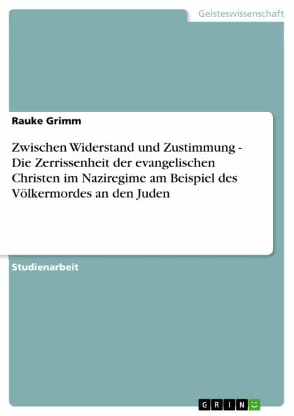 Zwischen Widerstand und Zustimmung - Die Zerrissenheit der evangelischen Christen im Naziregime am Beispiel des Völkermordes an den Juden: Die Zerrissenheit der evangelischen Christen im Naziregime am Beispiel des Völkermordes an den Juden by Rauke Grimm