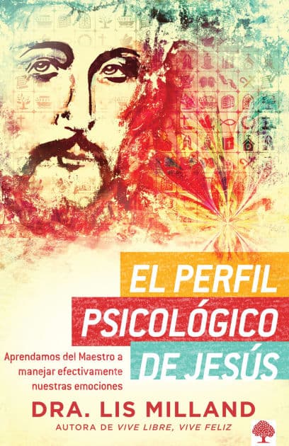 El perfil psicológico de Jesús: Aprendamos del Maestro a manejar efectivamente nuestras emociones / A Psychological Profile of Jesus: Learn from the Master Ho by Lis Milland