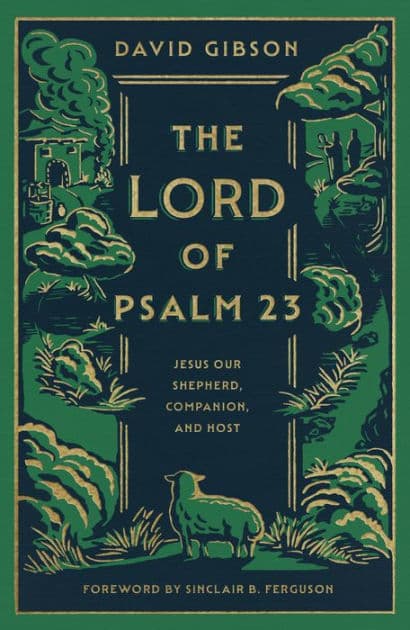 The Lord of Psalm 23: Jesus Our Shepherd, Companion, and Host by David Gibson