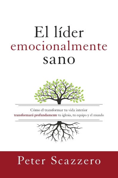 El líder emocionalmente sano: Cómo transformar tu vida interior transformará profundamente tu iglesia, tu equipo y el mundo by Peter Scazzero