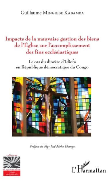 Impacts de la mauvaise gestion des biens de l'Eglise sur l'accomplissement des fins ecclésiastiques: Le cas du diocèse d'Idiofa en République démocratique du Congo by Guillaume Mingiebe Kabamba