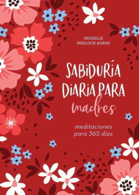 Sabiduría diaria para madres: meditaciones para 365 días by Michelle Medlock Adams