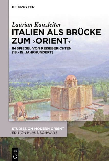 Italien als Brücke zum ,Orient': Im Spiegel von Reiseberichten (18.-19. Jahrhundert) by Laurian Kanzleiter