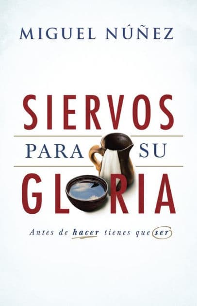Siervos para Su gloria: Antes de hacer, tienes que ser by Miguel Núñez
