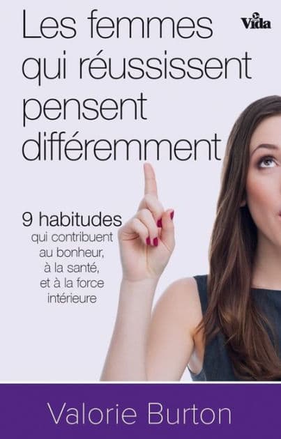 Les femmes qui réussissent pensent différemment: 9 habitudes qui contibuent au bonheur, à la santé et à la force intérieure by Valorie Burton