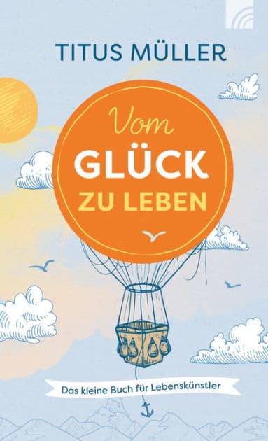 Vom Glück zu leben: Das kleine Buch für Lebenskünstler by Titus Müller