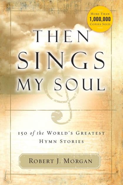 Then Sings My Soul: 150 of the World's Greatest Hymn Stories by Robert J. Morgan