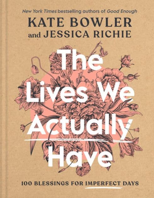 The Lives We Actually Have: 100 Blessings for Imperfect Days by Kate Bowler