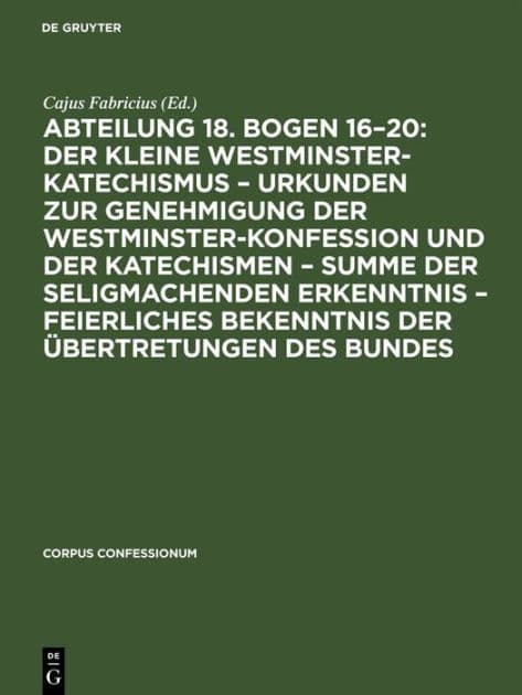 Abteilung 18. Bogen 16-20: Der kleine Westminster-Katechismus - Urkunden zur Genehmigung der Westminster-Konfession und der Katechismen - summe der seligmachenden Erkenntnis - Feierliches Bekenntnis der Übertretungen des Bundes by Cajus Fabricius